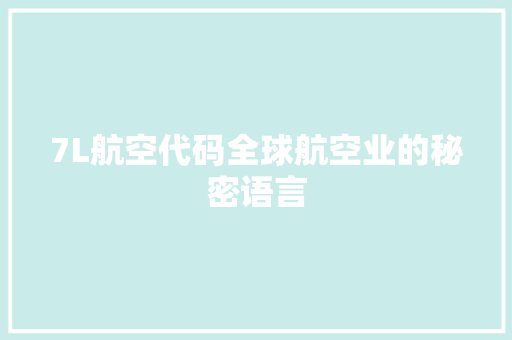7L航空代码全球航空业的秘密语言