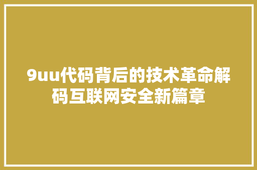 9uu代码背后的技术革命解码互联网安全新篇章  第1张