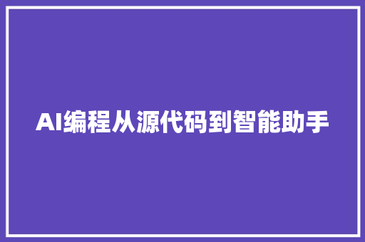 AI编程从源代码到智能助手