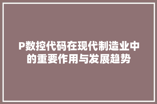 P数控代码在现代制造业中的重要作用与发展趋势