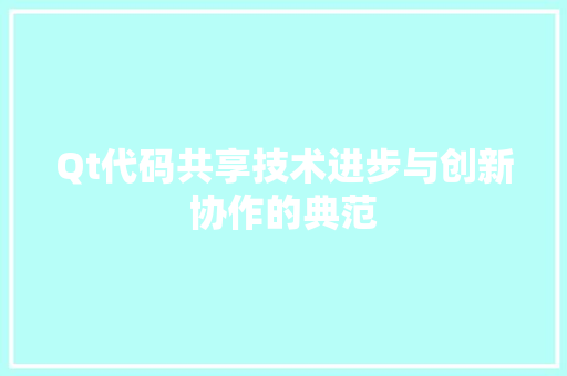Qt代码共享技术进步与创新协作的典范