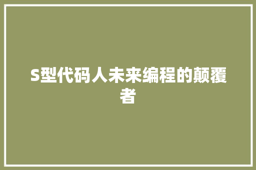 S型代码人未来编程的颠覆者