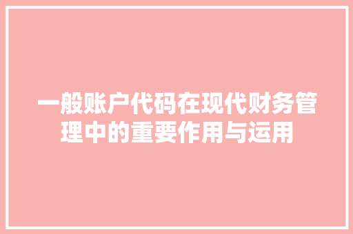 一般账户代码在现代财务管理中的重要作用与运用