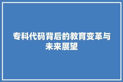 专科代码背后的教育变革与未来展望