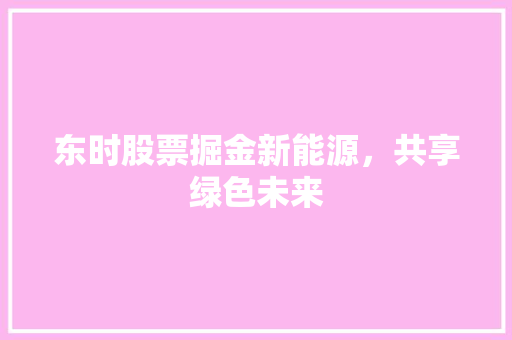 东时股票掘金新能源，共享绿色未来