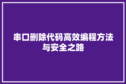 串口删除代码高效编程方法与安全之路