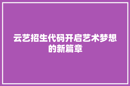 云艺招生代码开启艺术梦想的新篇章  第1张