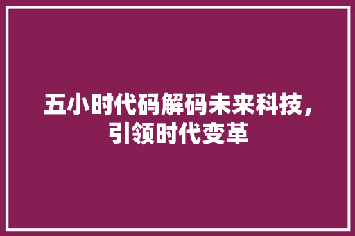五小时代码解码未来科技，引领时代变革