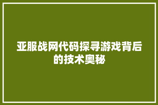亚服战网代码探寻游戏背后的技术奥秘