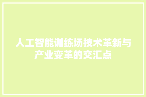 人工智能训练场技术革新与产业变革的交汇点