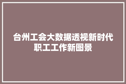 台州工会大数据透视新时代职工工作新图景