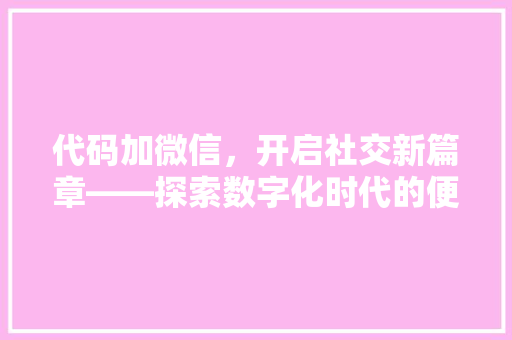 代码加微信，开启社交新篇章——探索数字化时代的便捷交友方式