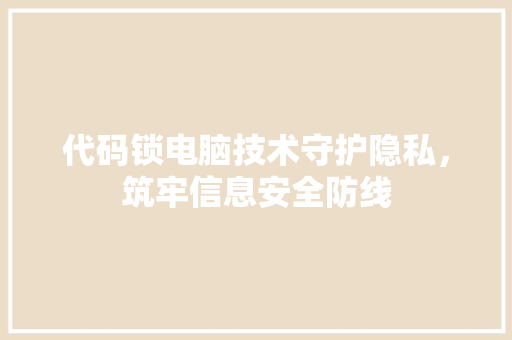 代码锁电脑技术守护隐私，筑牢信息安全防线