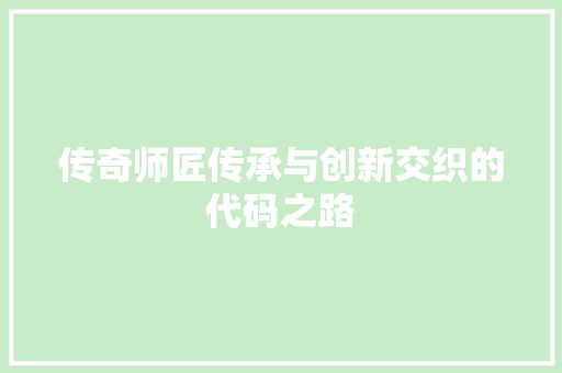 传奇师匠传承与创新交织的代码之路