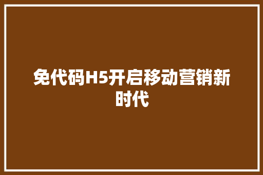 免代码H5开启移动营销新时代