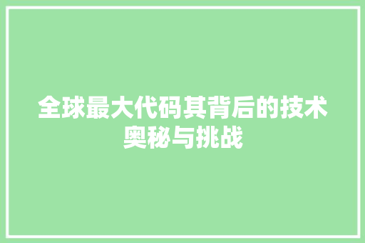 全球最大代码其背后的技术奥秘与挑战