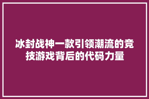 冰封战神一款引领潮流的竞技游戏背后的代码力量