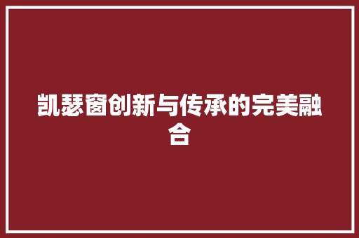 凯瑟窗创新与传承的完美融合