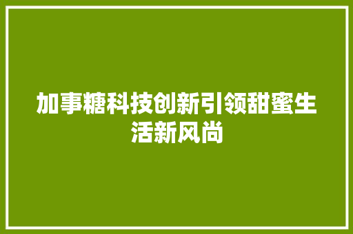 加事糖科技创新引领甜蜜生活新风尚