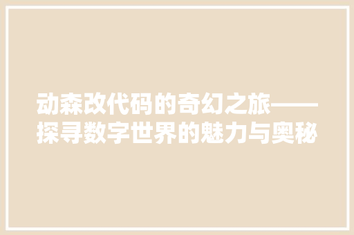 动森改代码的奇幻之旅——探寻数字世界的魅力与奥秘