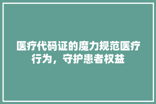 医疗代码证的魔力规范医疗行为，守护患者权益