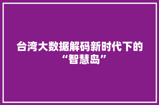台湾大数据解码新时代下的“智慧岛”  第1张