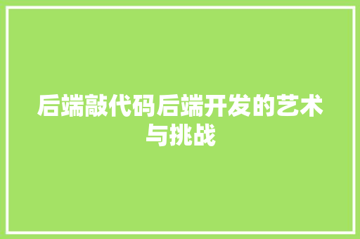 后端敲代码后端开发的艺术与挑战
