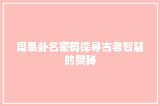 周易卦名密码探寻古老智慧的奥秘