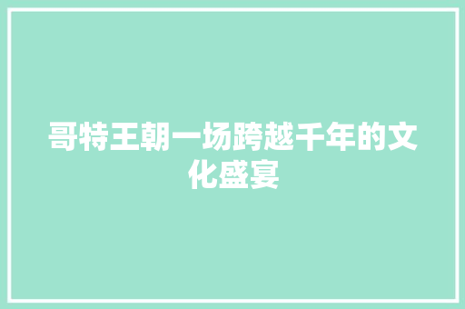 哥特王朝一场跨越千年的文化盛宴