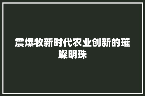 震爆牧新时代农业创新的璀璨明珠