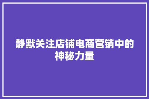 静默关注店铺电商营销中的神秘力量