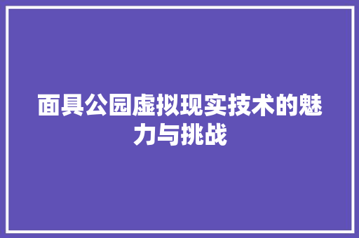 面具公园虚拟现实技术的魅力与挑战
