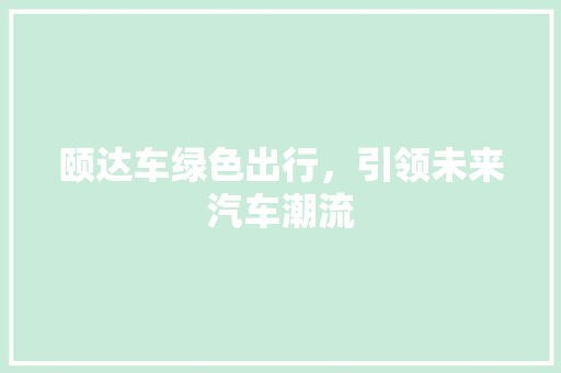 颐达车绿色出行，引领未来汽车潮流