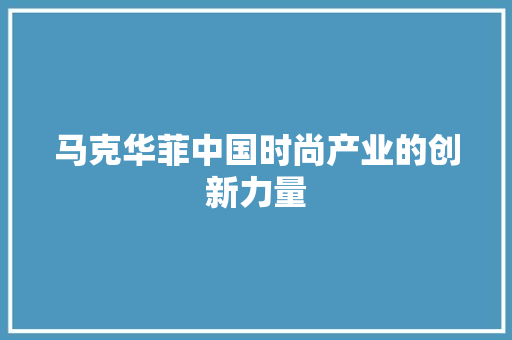 马克华菲中国时尚产业的创新力量