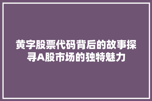 黄字股票代码背后的故事探寻A股市场的独特魅力  第1张