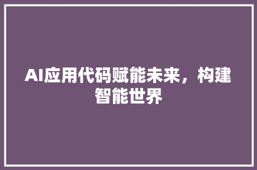 AI应用代码赋能未来，构建智能世界