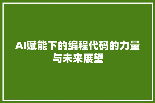 AI赋能下的编程代码的力量与未来展望