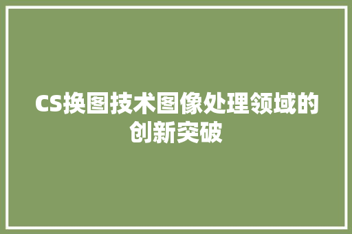CS换图技术图像处理领域的创新突破