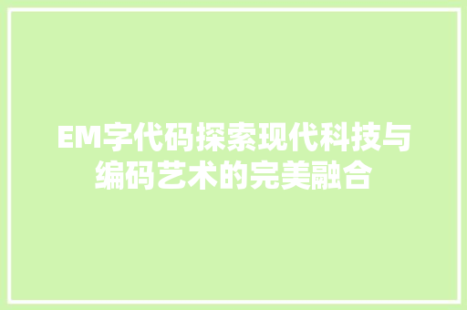 EM字代码探索现代科技与编码艺术的完美融合