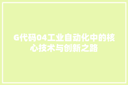 G代码04工业自动化中的核心技术与创新之路  第1张