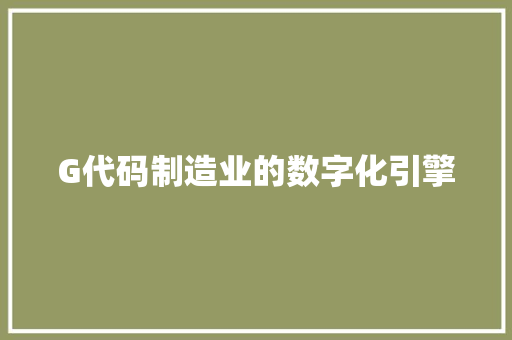 G代码制造业的数字化引擎