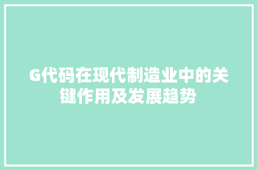 G代码在现代制造业中的关键作用及发展趋势