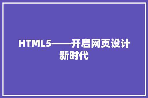 HTML5——开启网页设计新时代