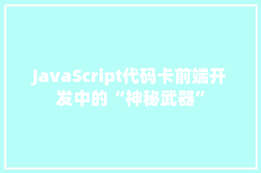 JavaScript代码卡前端开发中的“神秘武器”