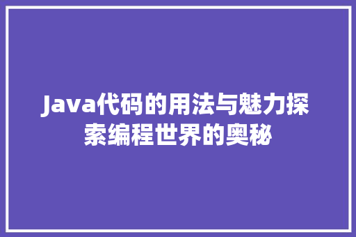 Java代码的用法与魅力探索编程世界的奥秘