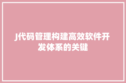 J代码管理构建高效软件开发体系的关键