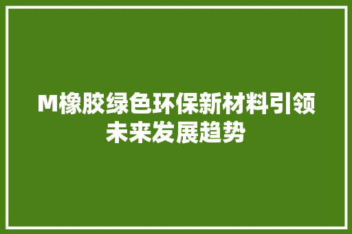 M橡胶绿色环保新材料引领未来发展趋势