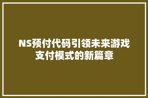 NS预付代码引领未来游戏支付模式的新篇章
