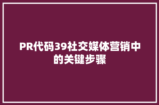 PR代码39社交媒体营销中的关键步骤