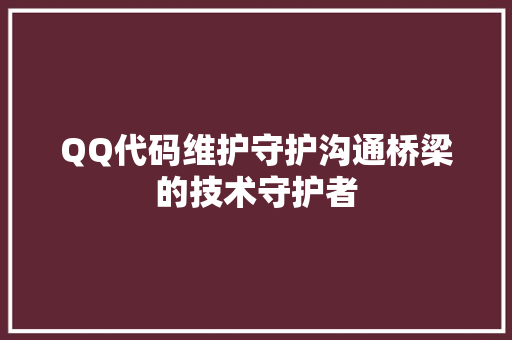 QQ代码维护守护沟通桥梁的技术守护者  第1张